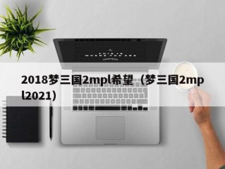 2018梦三国2mpl希望（梦三国2mpl2021）