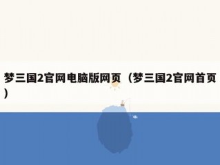 梦三国2官网电脑版网页（梦三国2官网首页）