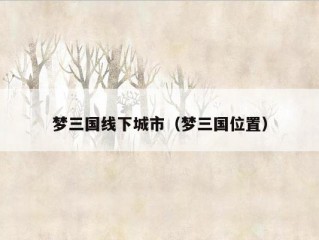 梦三国线下城市（梦三国位置）