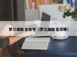 梦三国卧龙教学（梦三国卧龙攻略）