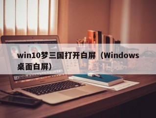 win10梦三国打开白屏（Windows桌面白屏）