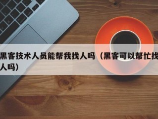 黑客技术人员能帮我找人吗（黑客可以帮忙找人吗）