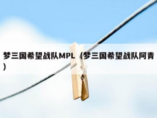 梦三国希望战队MPL（梦三国希望战队阿青）