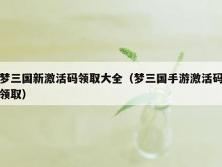 梦三国新激活码领取大全（梦三国手游激活码领取）