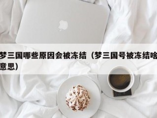 梦三国哪些原因会被冻结（梦三国号被冻结啥意思）