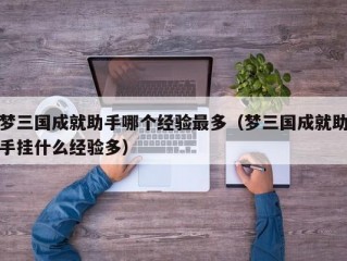 梦三国成就助手哪个经验最多（梦三国成就助手挂什么经验多）