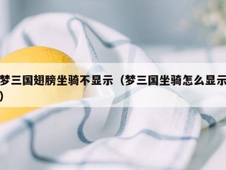 梦三国翅膀坐骑不显示（梦三国坐骑怎么显示）