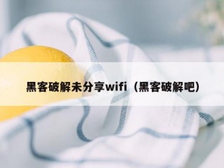 黑客破解未分享wifi（黑客破解吧）