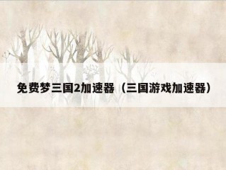 免费梦三国2加速器（三国游戏加速器）