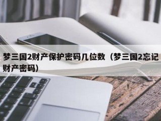 梦三国2财产保护密码几位数（梦三国2忘记财产密码）