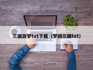 三国游梦txt下载（梦回三国txt）