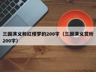 三国演义和红楼梦的200字（三国演义赏析200字）