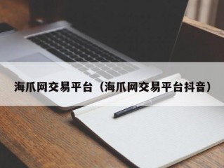 海爪网交易平台（海爪网交易平台抖音）