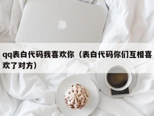 qq表白代码我喜欢你（表白代码你们互相喜欢了对方）