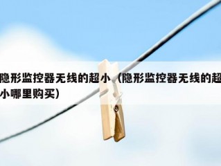 隐形监控器无线的超小（隐形监控器无线的超小哪里购买）