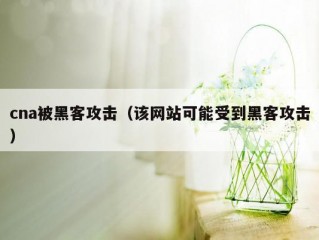 cna被黑客攻击（该网站可能受到黑客攻击）