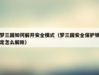 梦三国如何解开安全模式（梦三国安全保护锁定怎么解除）