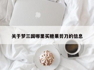 关于梦三国哪里买糖果剪刀的信息