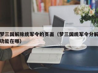 梦三国解除统军令的页面（梦三国统军令分解功能在哪）