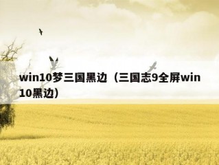 win10梦三国黑边（三国志9全屏win10黑边）