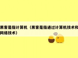 黑客是指计算机（黑客是指通过计算机技术和网络技术）