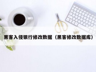 黑客入侵银行修改数据（黑客修改数据库）