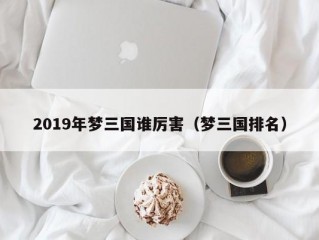 2019年梦三国谁厉害（梦三国排名）