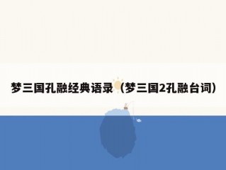 梦三国孔融经典语录（梦三国2孔融台词）