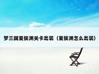 梦三国夏侯渊关卡出装（夏侯渊怎么出装）