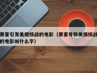 黑客引发美俄核战的电影（黑客导致美俄核战的电影叫什么字）