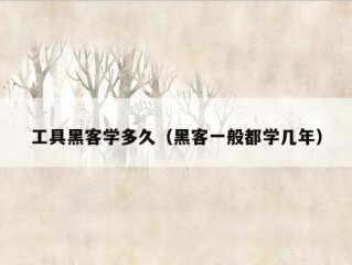 工具黑客学多久（黑客一般都学几年）