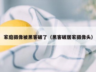 家庭摄像被黑客破了（黑客破居家摄像头）