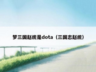 梦三国赵统是dota（三国志赵统）