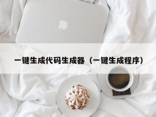 一键生成代码生成器（一键生成程序）