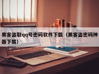 黑客盗取qq号密码软件下载（黑客盗密码神器下载）