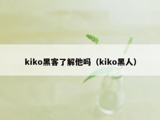 kiko黑客了解他吗（kiko黑人）