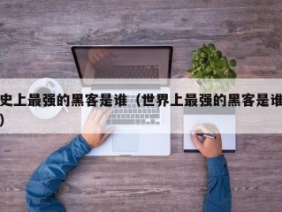 史上最强的黑客是谁（世界上最强的黑客是谁）