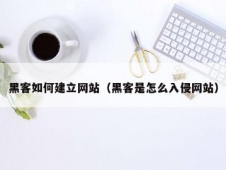 黑客如何建立网站（黑客是怎么入侵网站）