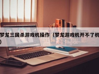 梦龙三国杀游戏机操作（梦龙游戏机开不了机）