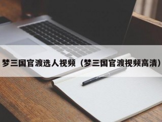 梦三国官渡选人视频（梦三国官渡视频高清）