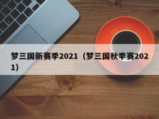 梦三国新赛季2021（梦三国秋季赛2021）