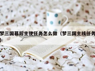 梦三国幕后主使任务怎么做（梦三国主线任务）