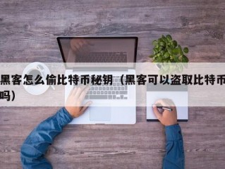 黑客怎么偷比特币秘钥（黑客可以盗取比特币吗）