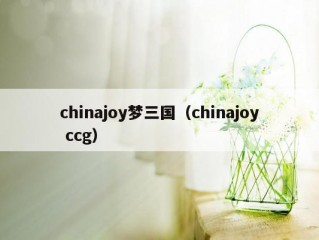 chinajoy梦三国（chinajoy ccg）