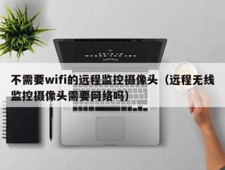 不需要wifi的远程监控摄像头（远程无线监控摄像头需要网络吗）