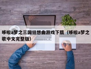 哆啦a梦之三国狂想曲游戏下载（哆啦a梦之歌中文完整版）