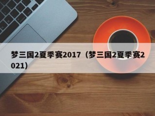 梦三国2夏季赛2017（梦三国2夏季赛2021）