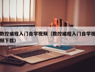 数控编程入门自学视频（数控编程入门自学视频下载）