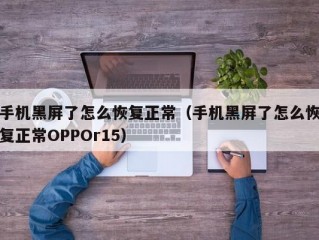 手机黑屏了怎么恢复正常（手机黑屏了怎么恢复正常OPPOr15）