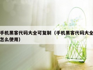 手机黑客代码大全可复制（手机黑客代码大全怎么使用）